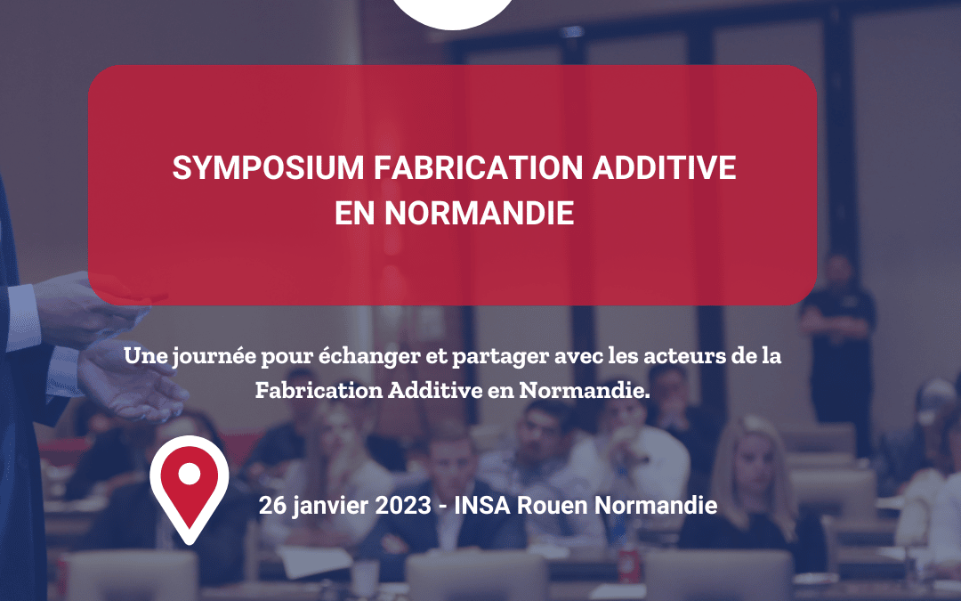 Symposium Fabrication Additive : Innovations et cas d’usages en Normandie